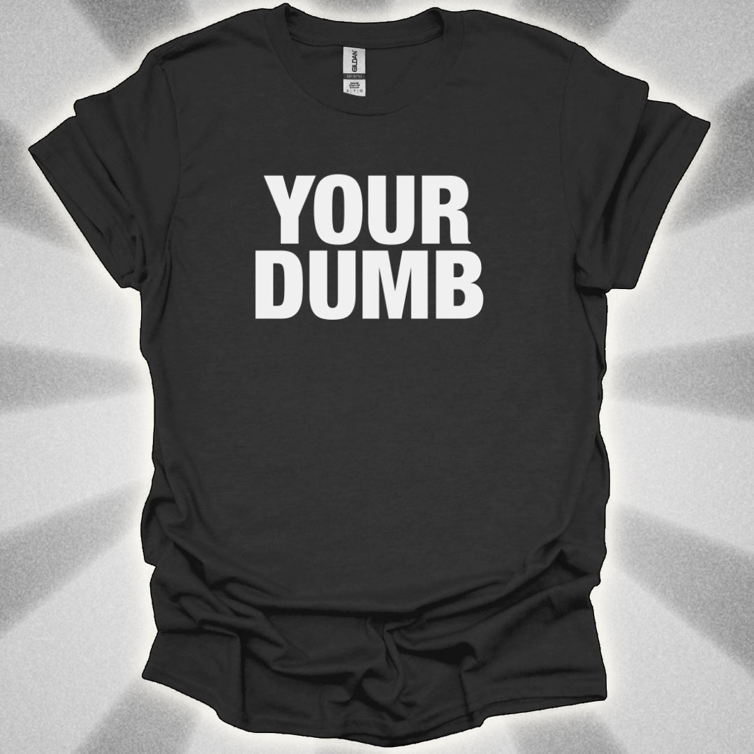 Your Dumb T-Shirt