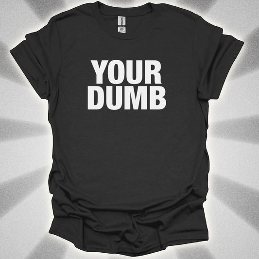 Your Dumb T-Shirt