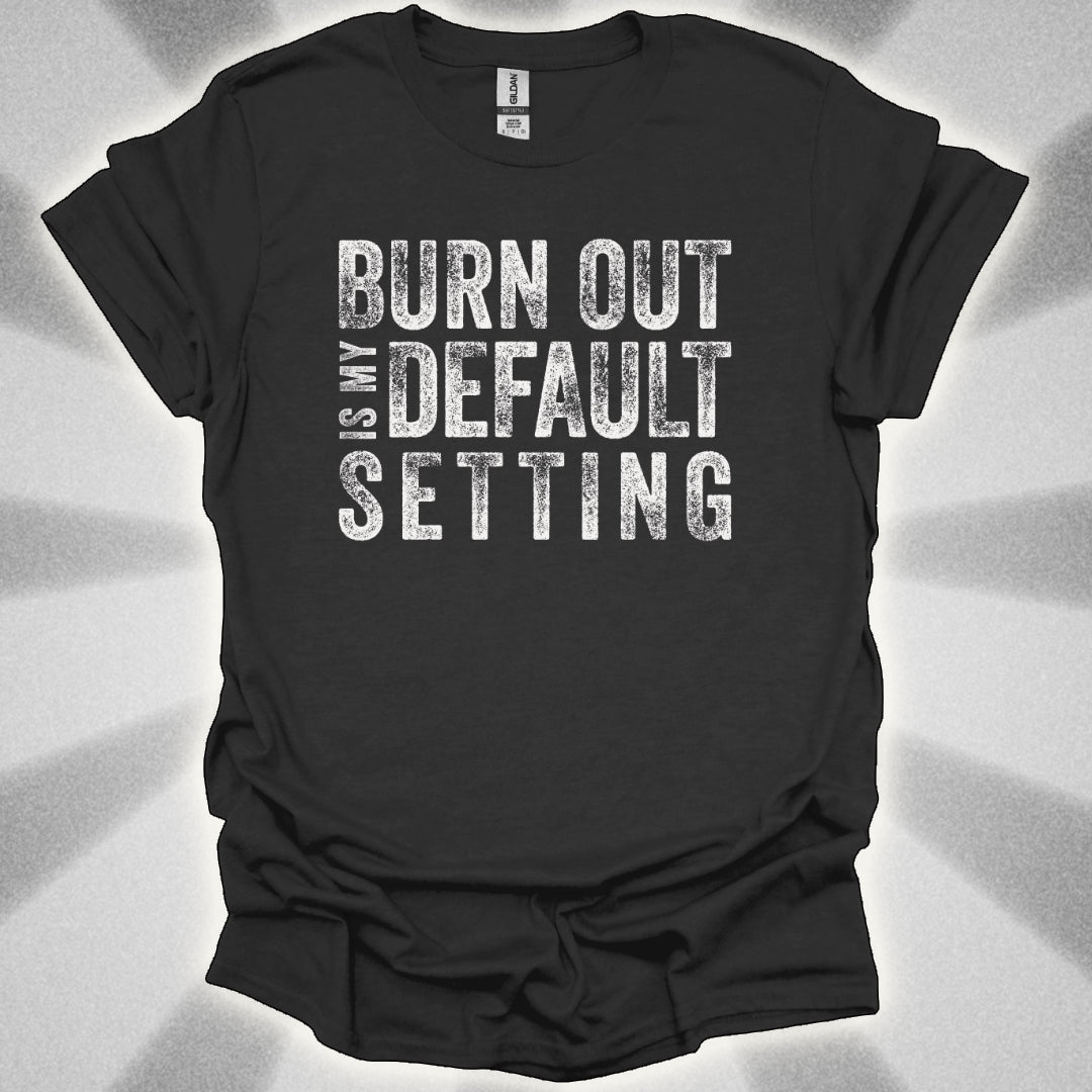 Burn Out Is My Default Setting Shirt