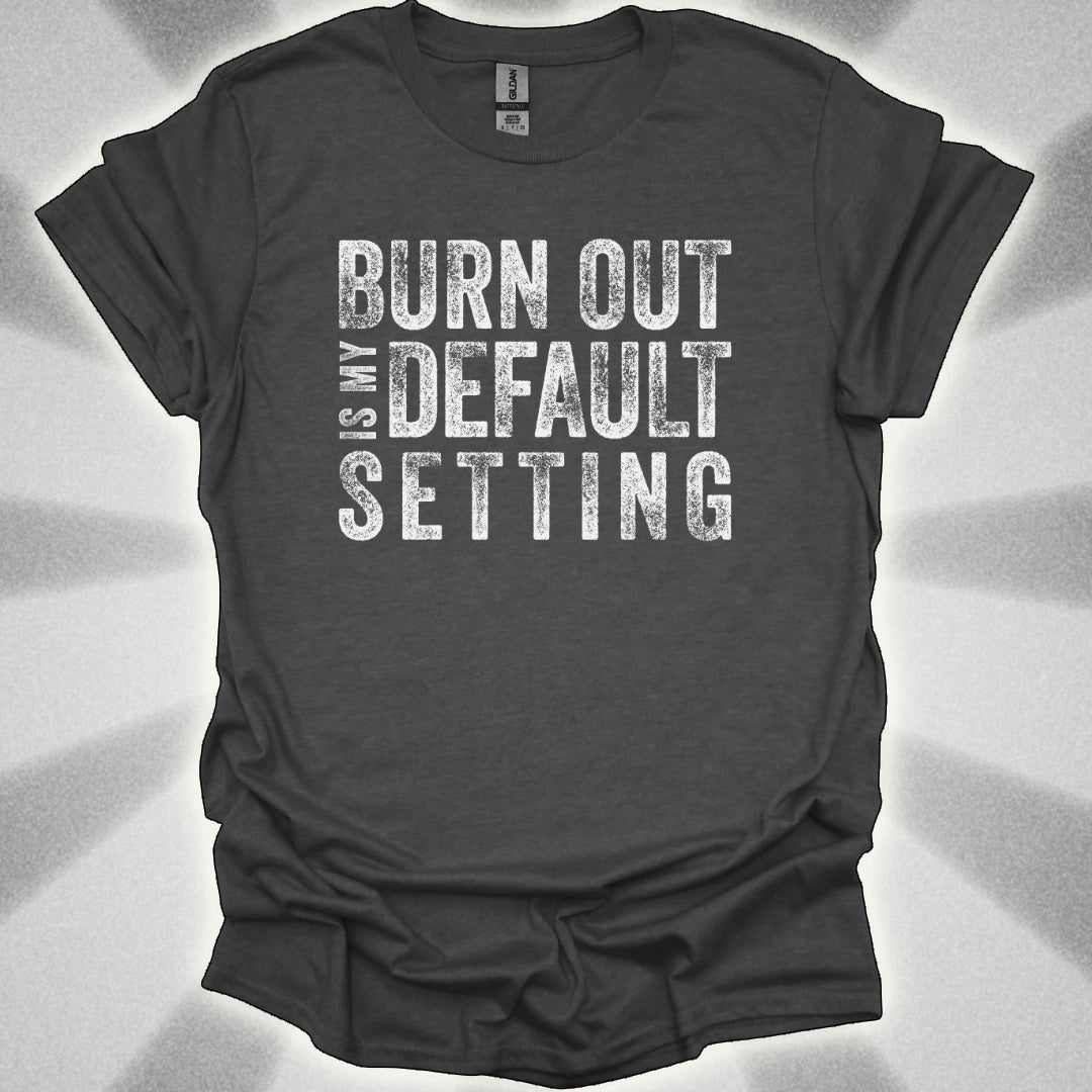 Burn Out Is My Default Setting Shirt