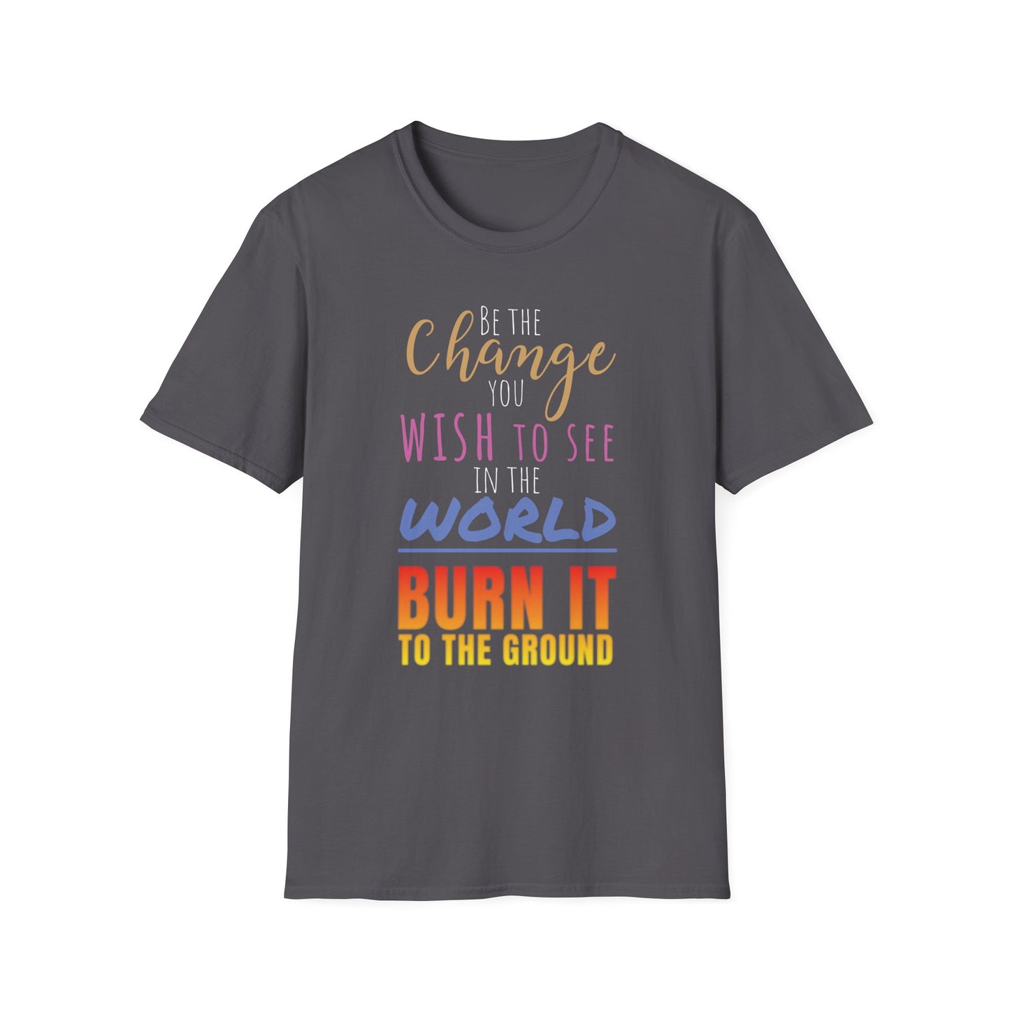 Be the Change… Burn It to the Ground T-Shirt