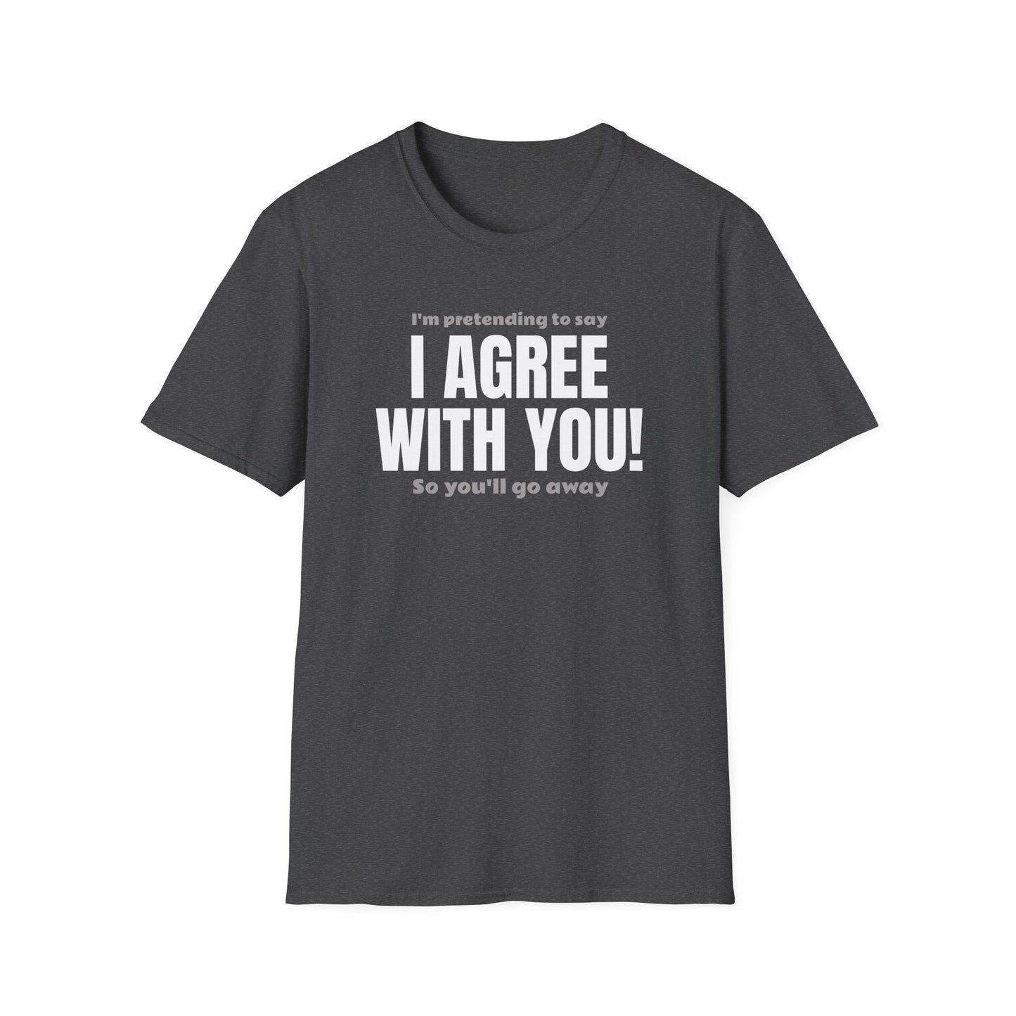 I’m Pretending to Say ‘I Agree With You!’ So You’ll Go Away. Anti-Small Talk Shirt