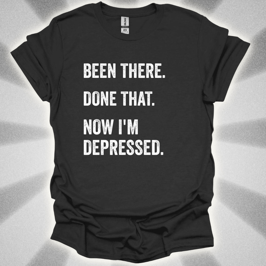 Been There. Done That. Now I'm Depressed T-Shirt