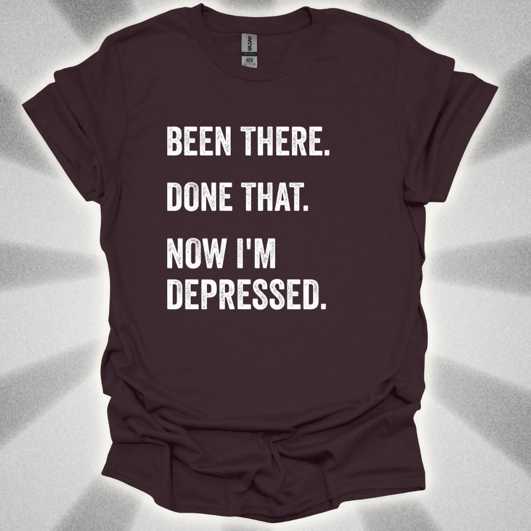 Been There. Done That. Now I'm Depressed T-Shirt