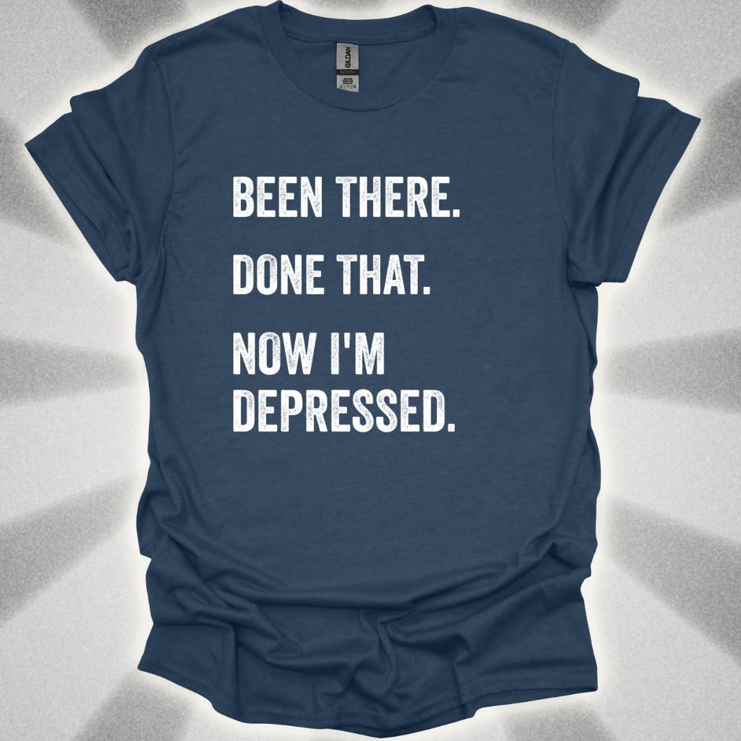 Been There. Done That. Now I'm Depressed T-Shirt