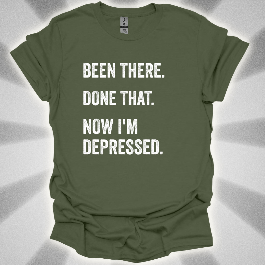 Been There. Done That. Now I'm Depressed T-Shirt