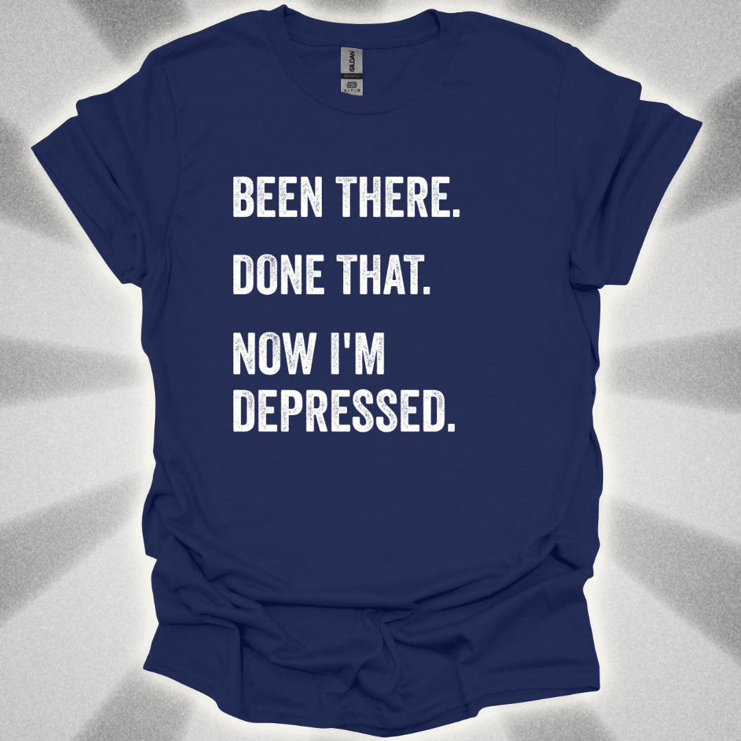 Been There. Done That. Now I'm Depressed T-Shirt