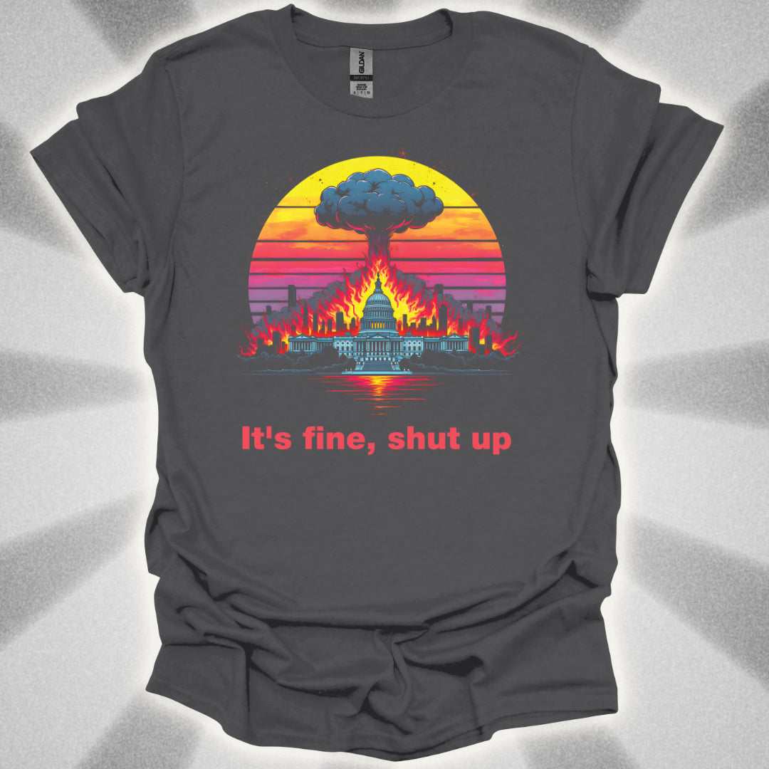 It's Fine, Shut up (World Exploding) T-Shirt