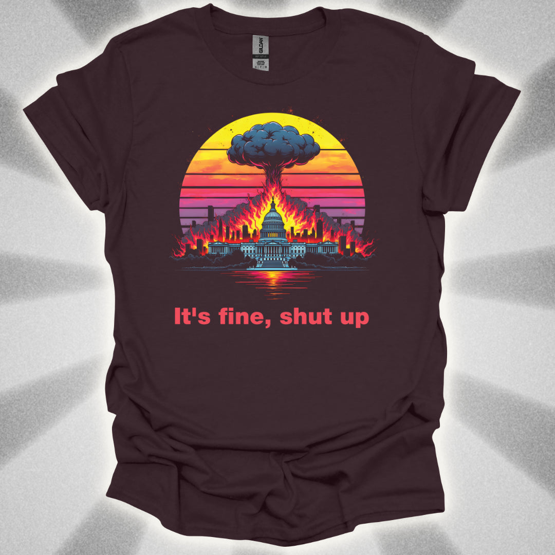 It's Fine, Shut up (World Exploding) T-Shirt