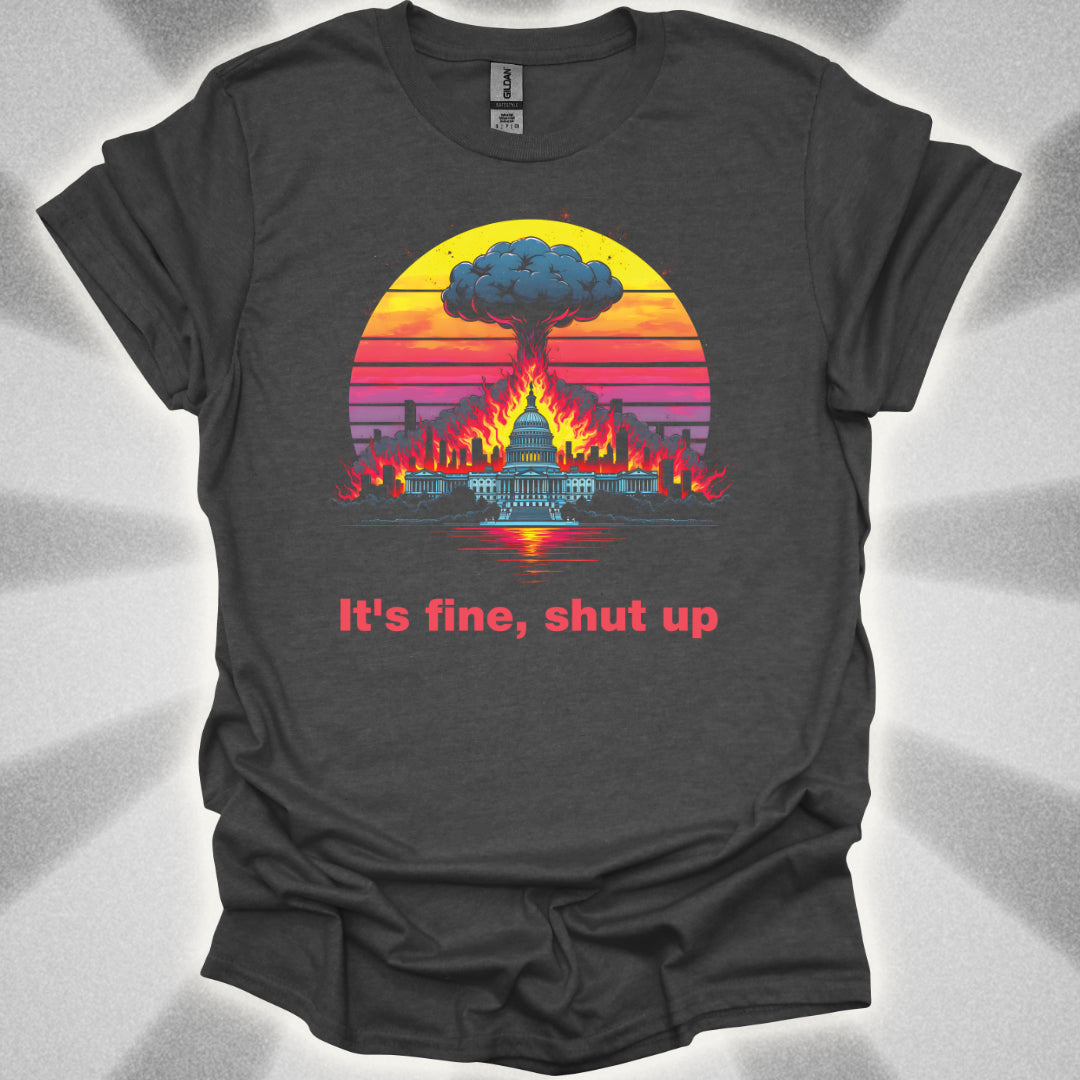 It's Fine, Shut up (World Exploding) T-Shirt