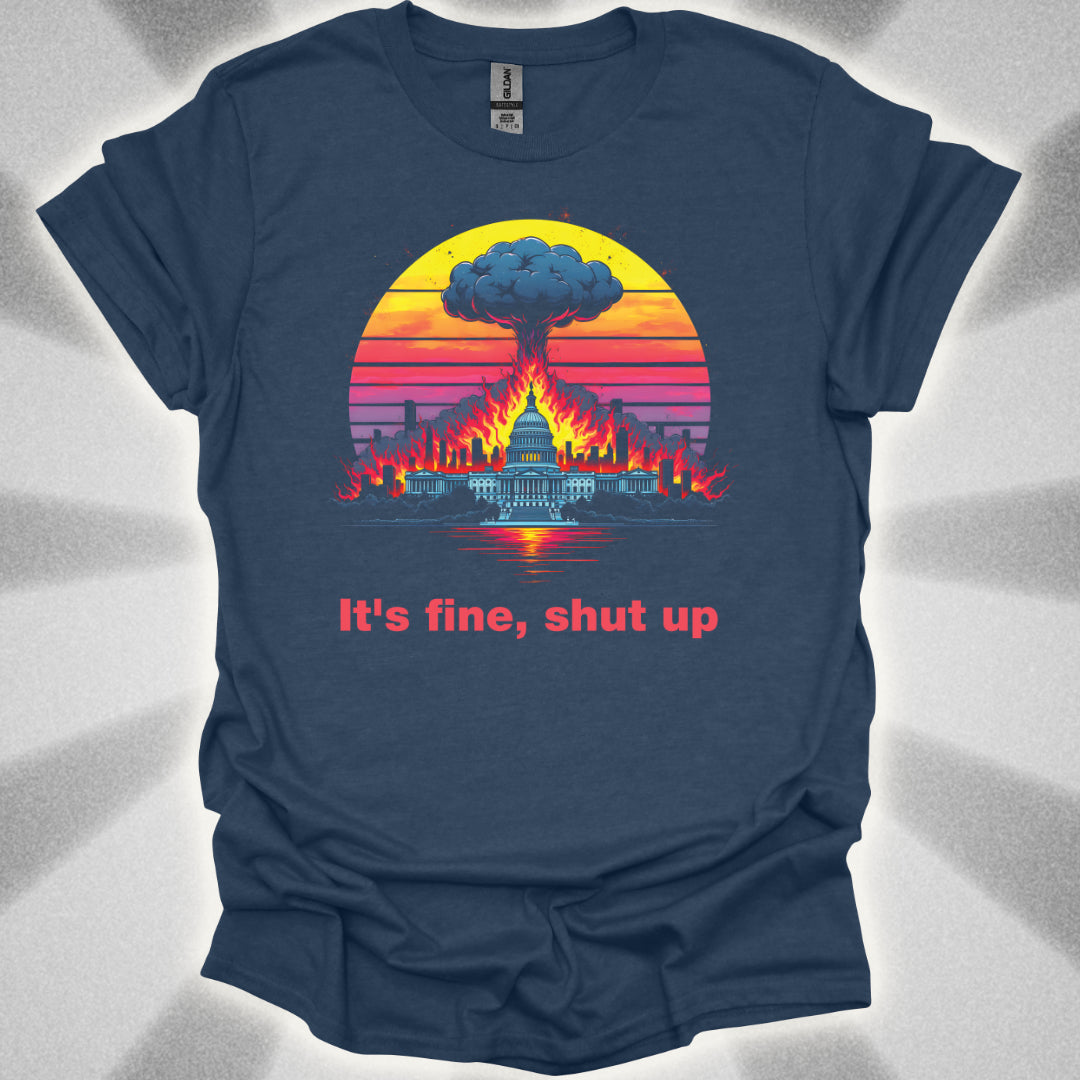 It's Fine, Shut up (World Exploding) T-Shirt