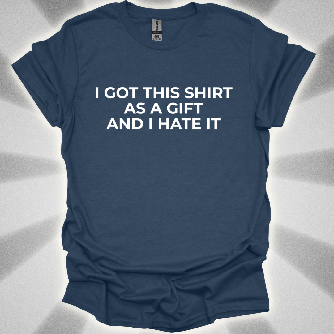 I Got This Shirt As a Gift And I Hate It T-Shirt