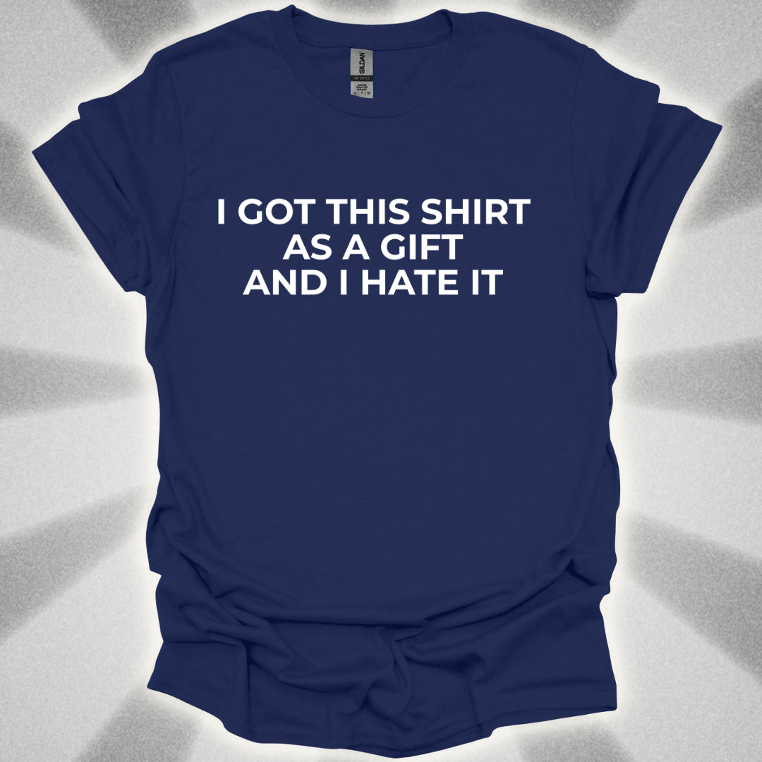 I Got This Shirt As a Gift And I Hate It T-Shirt