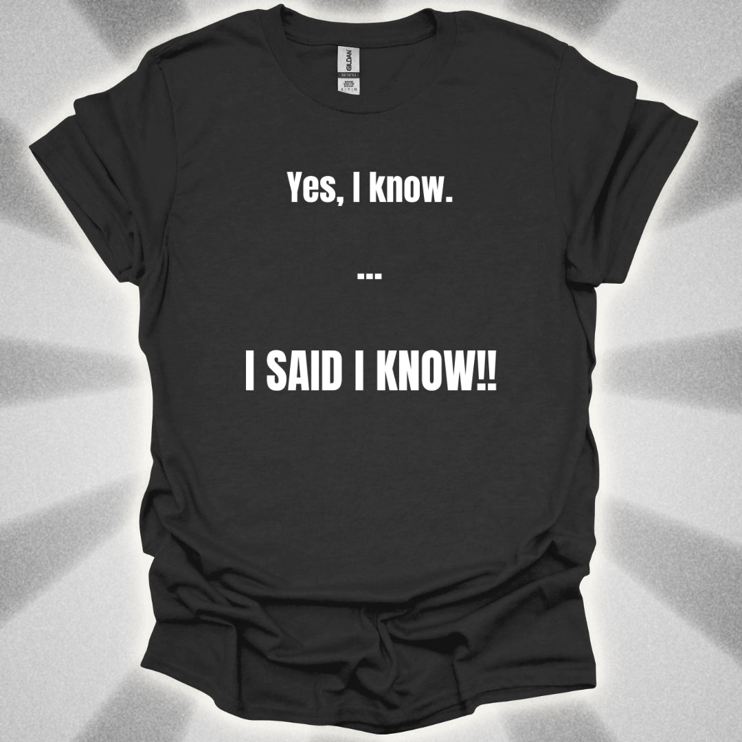 Yes I know. I SAID I KNOW T-Shirt