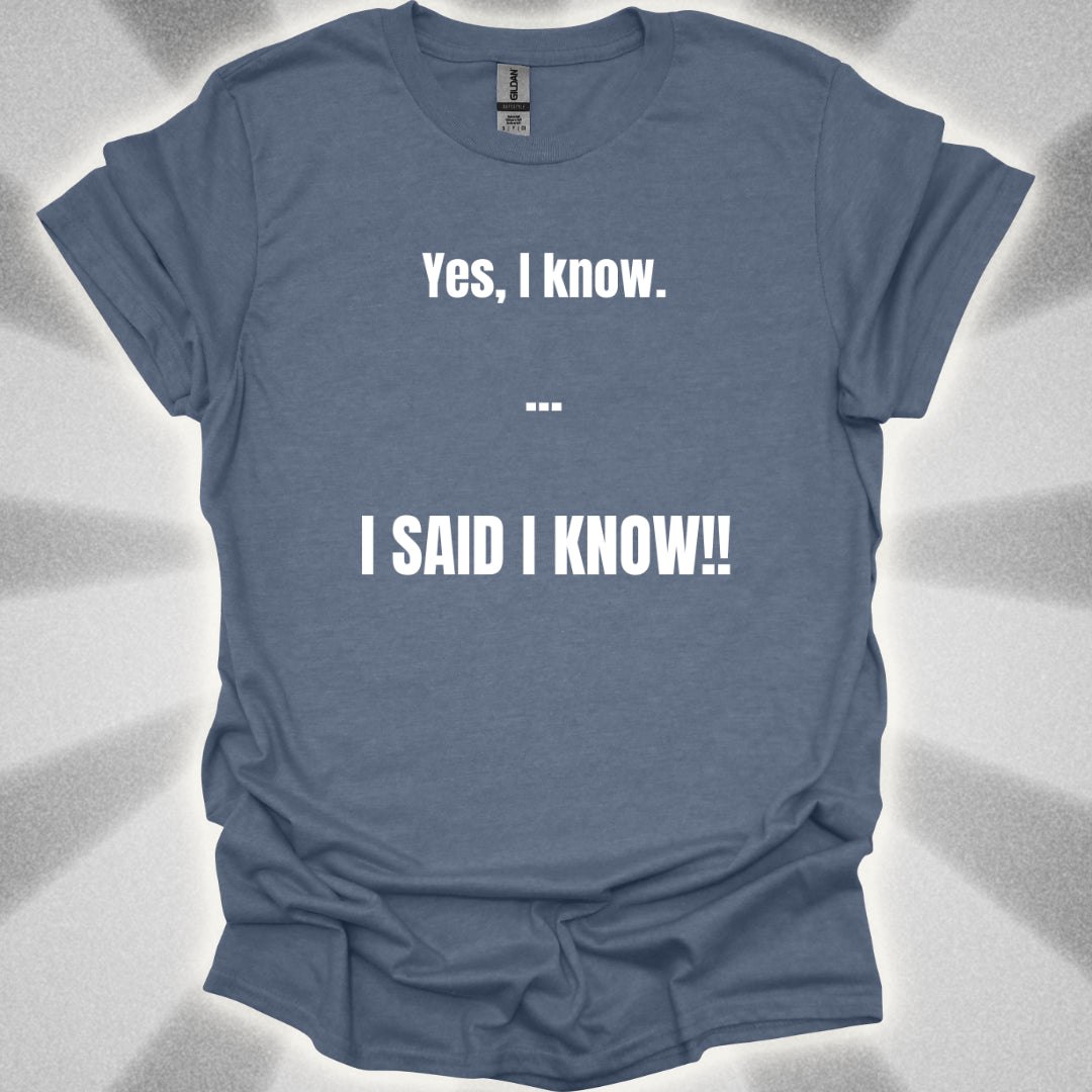 Yes I know. I SAID I KNOW T-Shirt
