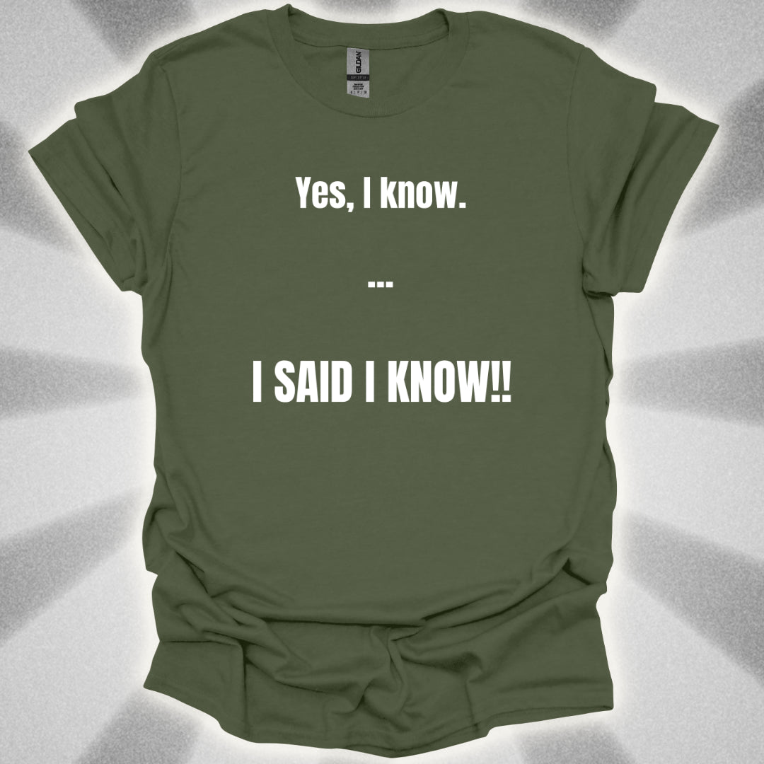 Yes I know. I SAID I KNOW T-Shirt