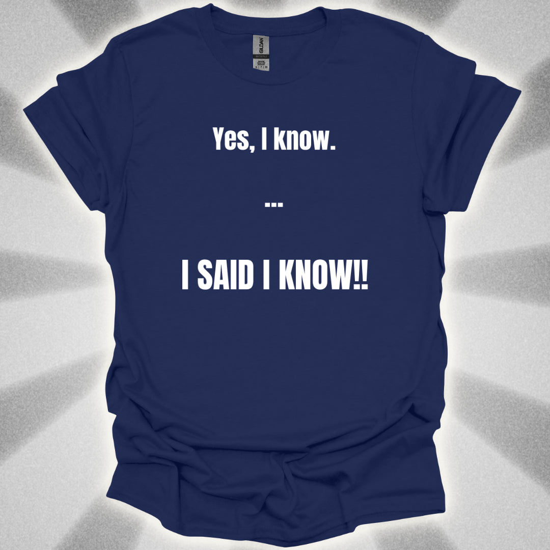 Yes I know. I SAID I KNOW T-Shirt