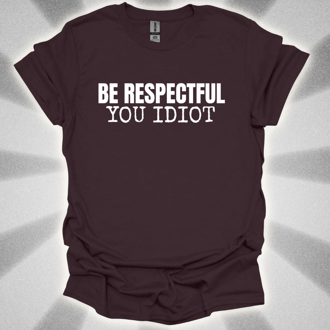 Be Respectful, You Idiot T-Shirt