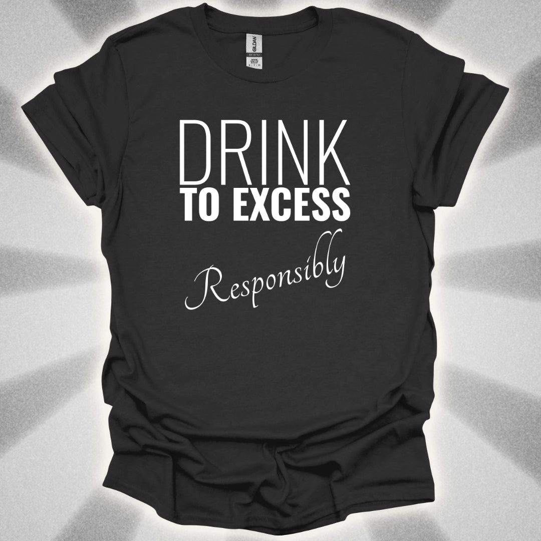 Drink To Excess Responsibly T-Shirt