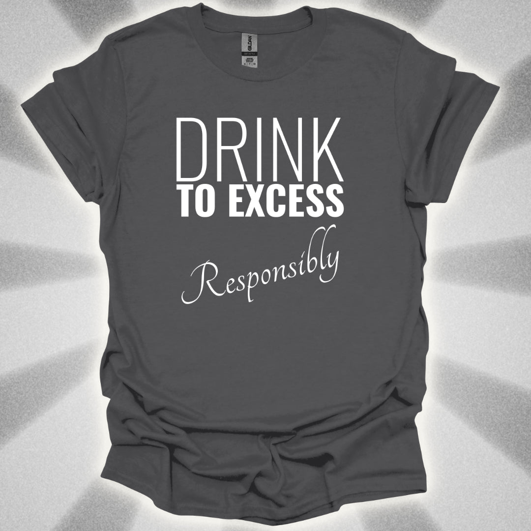 Drink To Excess Responsibly T-Shirt