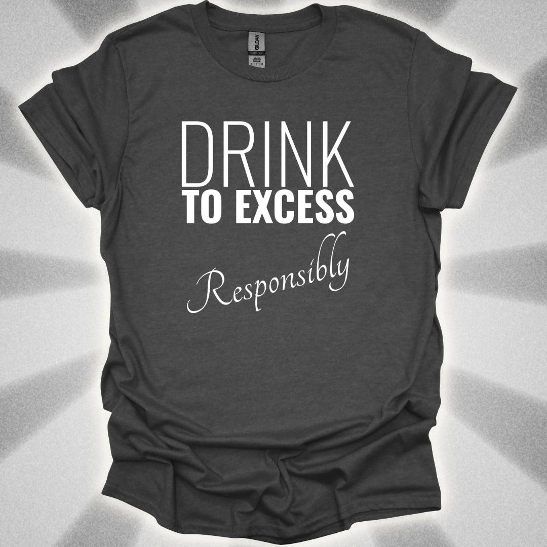 Drink To Excess Responsibly T-Shirt