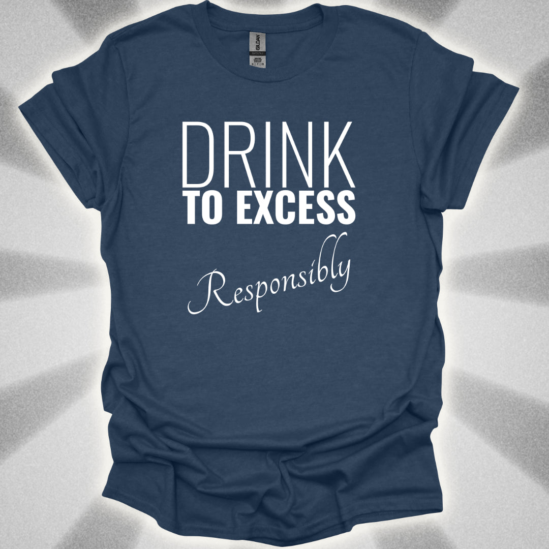 Drink To Excess Responsibly T-Shirt