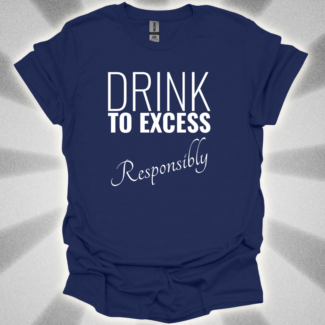 Drink To Excess Responsibly T-Shirt