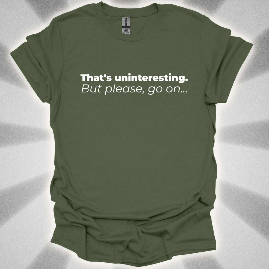 That's Uninteresting, but Please, Go on... T-Shirt